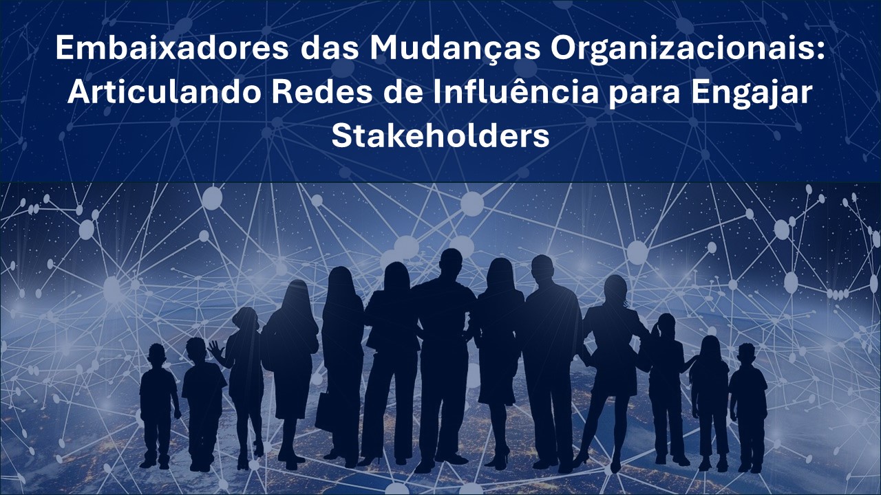 Embaixadores das Mudanças Organizacionais: Articulando Redes de Influência para Engajar Stakeholders